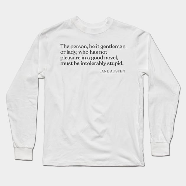 Jane Austen - The person, be it gentleman or lady, who has not pleasure in a good novel, must be intolerably stupid. Long Sleeve T-Shirt by Book Quote Merch